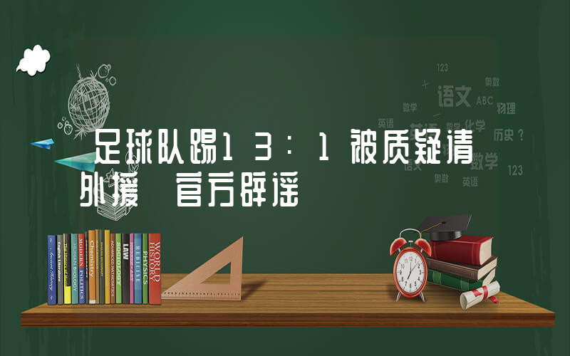 足球队踢13:1被质疑请外援 官方辟谣插图 足球队踢13:1被质疑请外援 官方辟谣插图